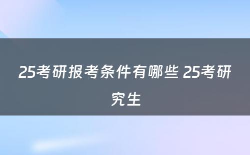 25考研报考条件有哪些 25考研究生