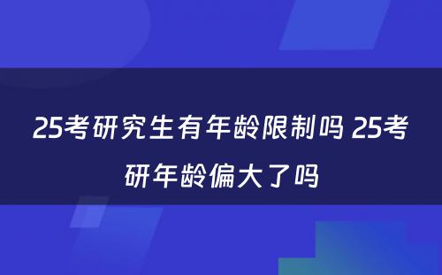 25考研究生有年龄限制吗 25考研年龄偏大了吗