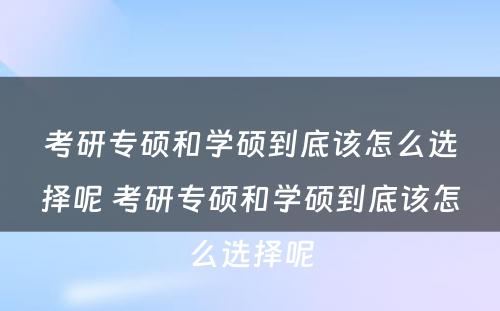 考研专硕和学硕到底该怎么选择呢 考研专硕和学硕到底该怎么选择呢