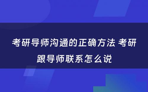 考研导师沟通的正确方法 考研跟导师联系怎么说