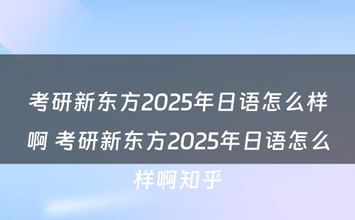 考研新东方2025年日语怎么样啊 考研新东方2025年日语怎么样啊知乎