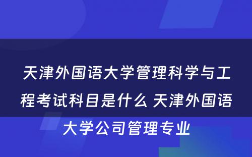 天津外国语大学管理科学与工程考试科目是什么 天津外国语大学公司管理专业