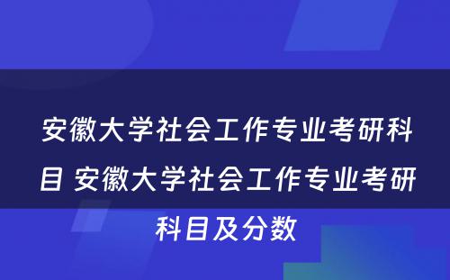 安徽大学社会工作专业考研科目 安徽大学社会工作专业考研科目及分数