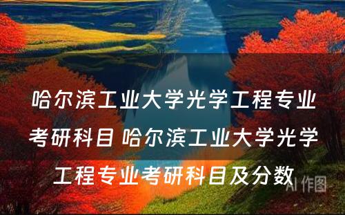 哈尔滨工业大学光学工程专业考研科目 哈尔滨工业大学光学工程专业考研科目及分数