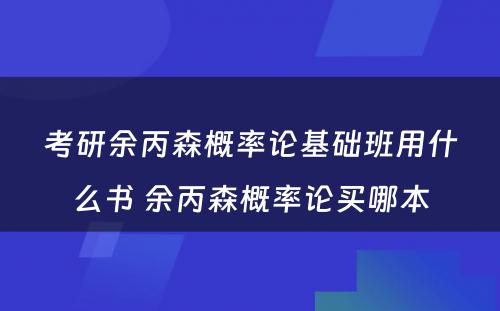 考研余丙森概率论基础班用什么书 余丙森概率论买哪本