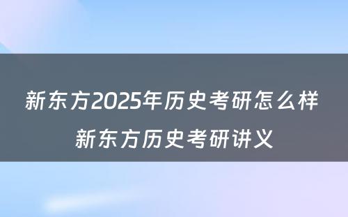 新东方2025年历史考研怎么样 新东方历史考研讲义