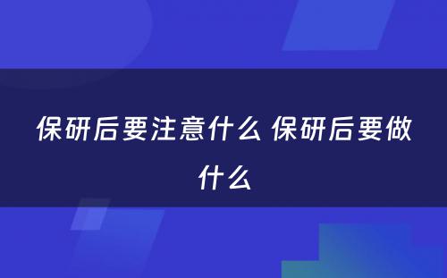 保研后要注意什么 保研后要做什么