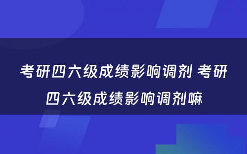 考研四六级成绩影响调剂 考研四六级成绩影响调剂嘛