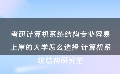 考研计算机系统结构专业容易上岸的大学怎么选择 计算机系统结构研究生