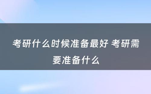 考研什么时候准备最好 考研需要准备什么