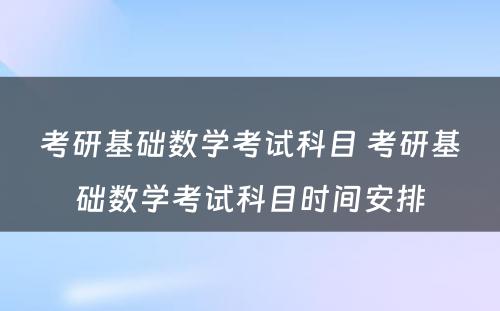 考研基础数学考试科目 考研基础数学考试科目时间安排