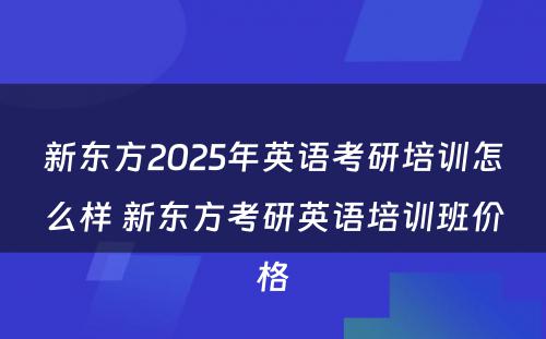 新东方2025年英语考研培训怎么样 新东方考研英语培训班价格