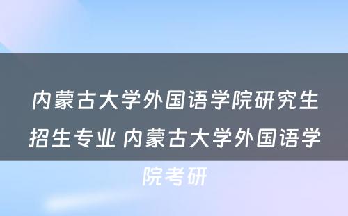 内蒙古大学外国语学院研究生招生专业 内蒙古大学外国语学院考研