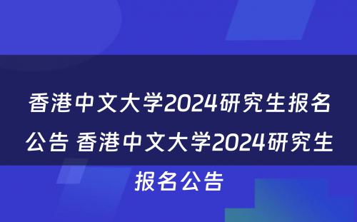 香港中文大学2024研究生报名公告 香港中文大学2024研究生报名公告