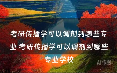 考研传播学可以调剂到哪些专业 考研传播学可以调剂到哪些专业学校