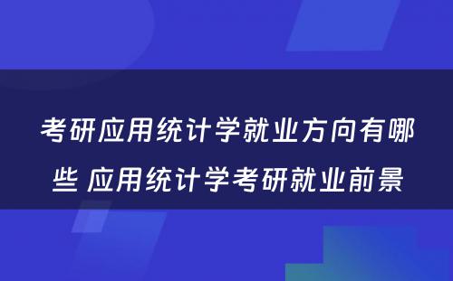 考研应用统计学就业方向有哪些 应用统计学考研就业前景