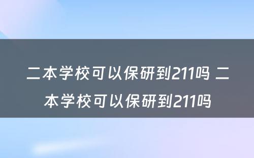 二本学校可以保研到211吗 二本学校可以保研到211吗