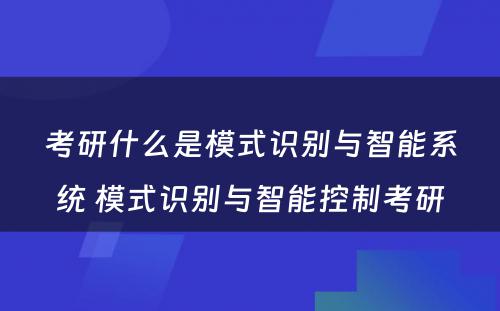 考研什么是模式识别与智能系统 模式识别与智能控制考研