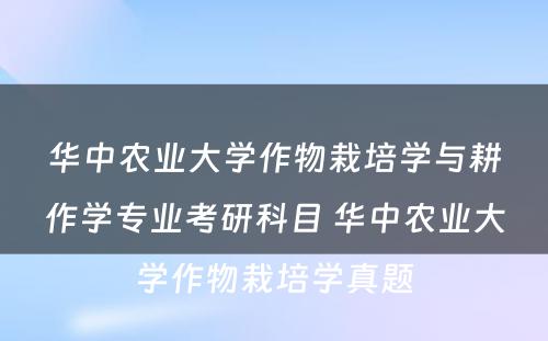 华中农业大学作物栽培学与耕作学专业考研科目 华中农业大学作物栽培学真题