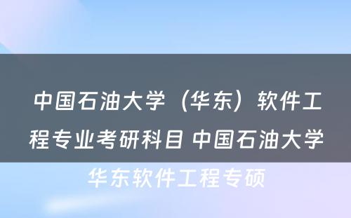 中国石油大学（华东）软件工程专业考研科目 中国石油大学华东软件工程专硕