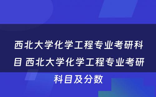 西北大学化学工程专业考研科目 西北大学化学工程专业考研科目及分数