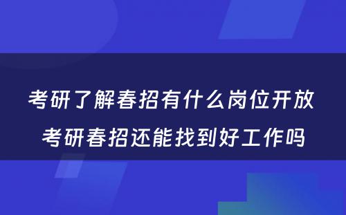 考研了解春招有什么岗位开放 考研春招还能找到好工作吗