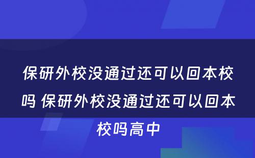 保研外校没通过还可以回本校吗 保研外校没通过还可以回本校吗高中