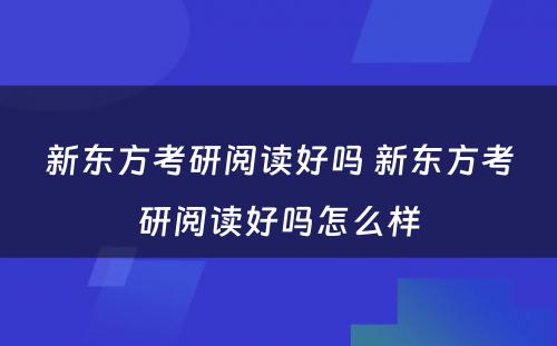 新东方考研阅读好吗 新东方考研阅读好吗怎么样