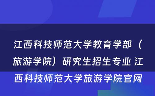 江西科技师范大学教育学部（旅游学院）研究生招生专业 江西科技师范大学旅游学院官网