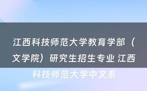 江西科技师范大学教育学部（文学院）研究生招生专业 江西科技师范大学中文系