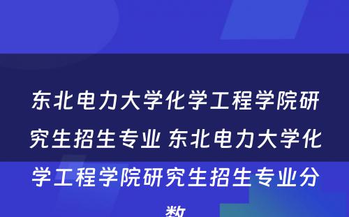 东北电力大学化学工程学院研究生招生专业 东北电力大学化学工程学院研究生招生专业分数