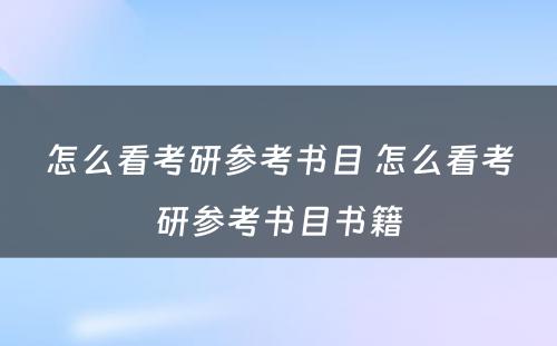 怎么看考研参考书目 怎么看考研参考书目书籍