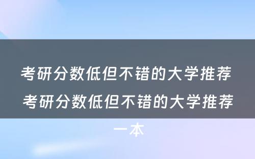 考研分数低但不错的大学推荐 考研分数低但不错的大学推荐一本