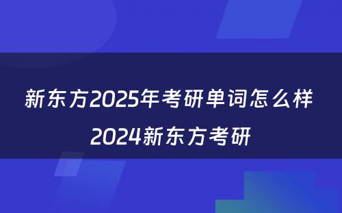 新东方2025年考研单词怎么样 2024新东方考研