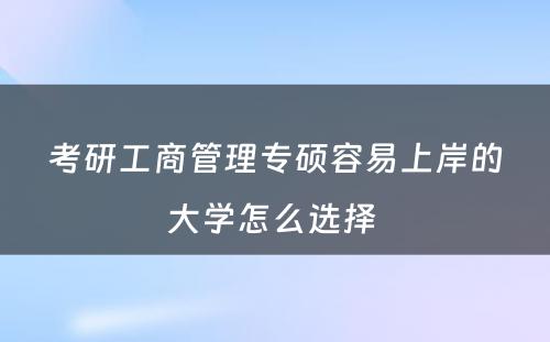 考研工商管理专硕容易上岸的大学怎么选择 