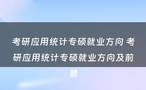 考研应用统计专硕就业方向 考研应用统计专硕就业方向及前景