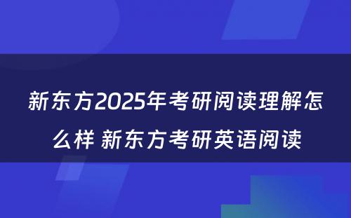 新东方2025年考研阅读理解怎么样 新东方考研英语阅读