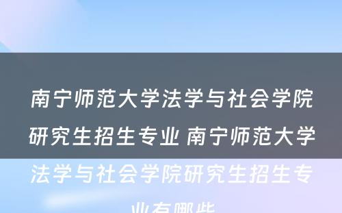 南宁师范大学法学与社会学院研究生招生专业 南宁师范大学法学与社会学院研究生招生专业有哪些