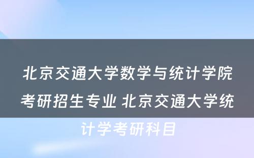 北京交通大学数学与统计学院考研招生专业 北京交通大学统计学考研科目