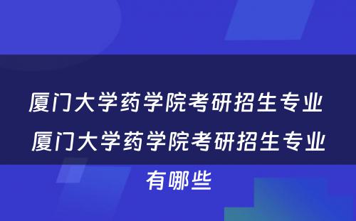 厦门大学药学院考研招生专业 厦门大学药学院考研招生专业有哪些