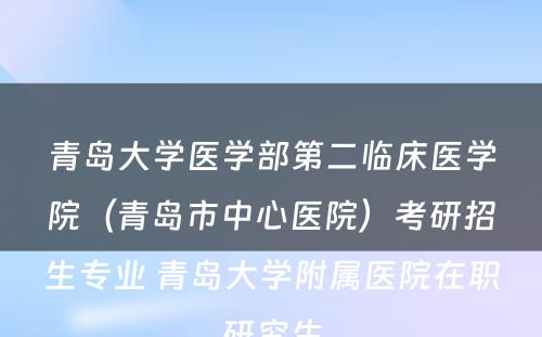 青岛大学医学部第二临床医学院（青岛市中心医院）考研招生专业 青岛大学附属医院在职研究生