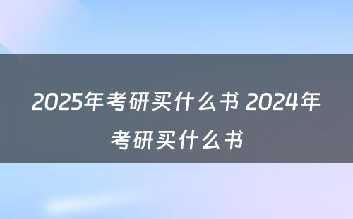 2025年考研买什么书 2024年考研买什么书