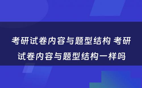 考研试卷内容与题型结构 考研试卷内容与题型结构一样吗