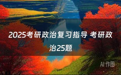 2025考研政治复习指导 考研政治25题