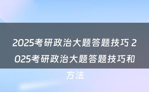 2025考研政治大题答题技巧 2025考研政治大题答题技巧和方法