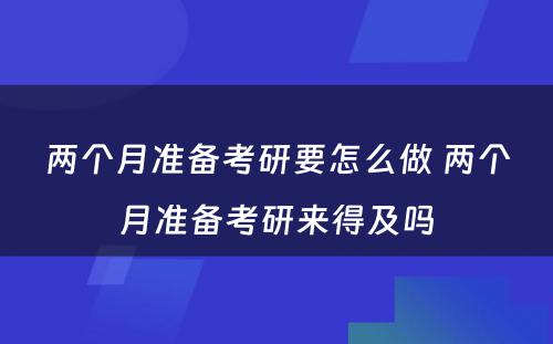 两个月准备考研要怎么做 两个月准备考研来得及吗