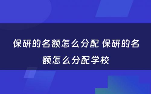 保研的名额怎么分配 保研的名额怎么分配学校