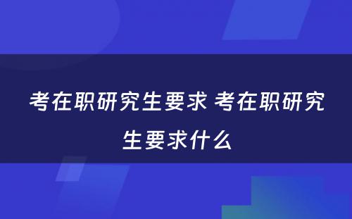 考在职研究生要求 考在职研究生要求什么