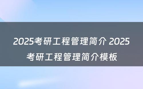 2025考研工程管理简介 2025考研工程管理简介模板