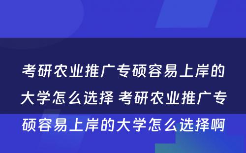 考研农业推广专硕容易上岸的大学怎么选择 考研农业推广专硕容易上岸的大学怎么选择啊